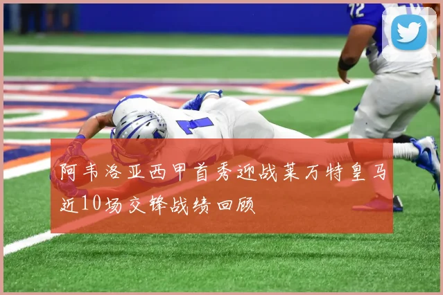 阿韦洛亚西甲首秀迎战莱万特皇马近10场交锋战绩回顾