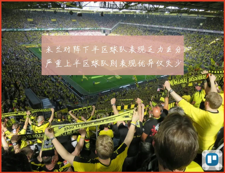 米兰对阵下半区球队表现乏力丢分严重上半区球队则表现优异仅失少量分数