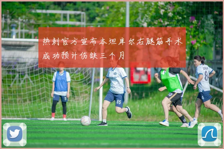 热刺官方宣布本坦库尔右腿筋手术成功预计伤缺三个月