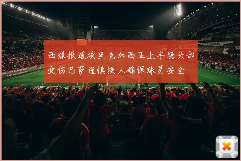 西媒报道埃里克加西亚上半场头部受伤巴萨谨慎换人确保球员安全